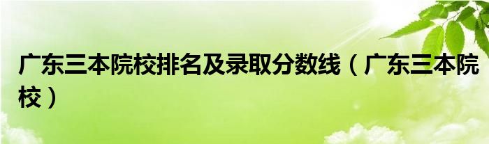 廣東三本院校排名及錄取分?jǐn)?shù)線（廣東三本院校）