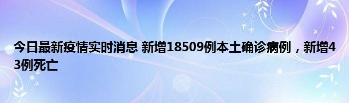 今日最新疫情實(shí)時(shí)消息 新增18509例本土確診病例，新增43例死亡