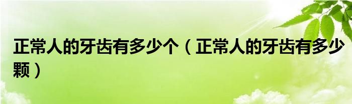 正常人的牙齒有多少個(gè)（正常人的牙齒有多少顆）