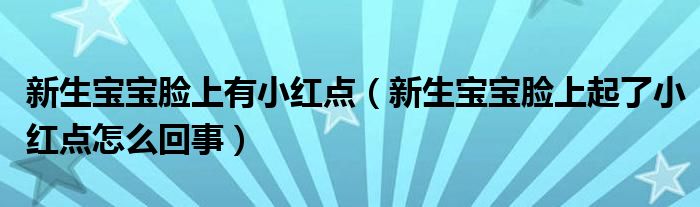 新生寶寶臉上有小紅點（新生寶寶臉上起了小紅點怎么回事）