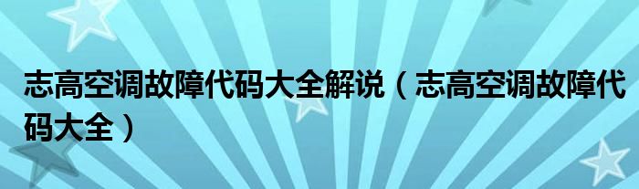 志高空調(diào)故障代碼大全解說（志高空調(diào)故障代碼大全）