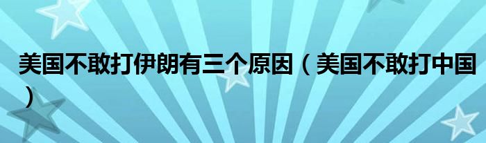 美國(guó)不敢打伊朗有三個(gè)原因（美國(guó)不敢打中國(guó)）