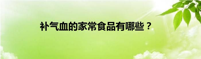 補(bǔ)氣血的家常食品有哪些？