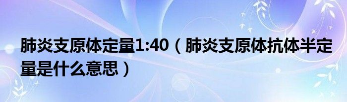 肺炎支原體定量1:40（肺炎支原體抗體半定量是什么意思）