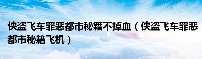 俠盜飛車罪惡都市秘籍不掉血（俠盜飛車罪惡都市秘籍飛機(jī)）