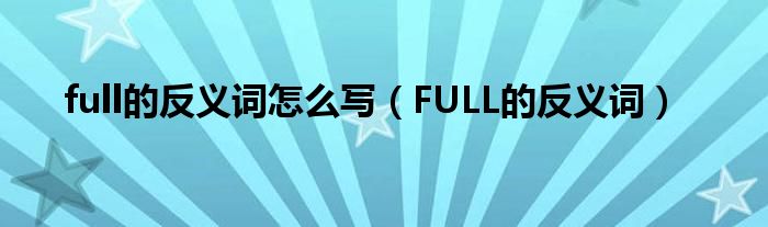 full的反義詞怎么寫（FULL的反義詞）