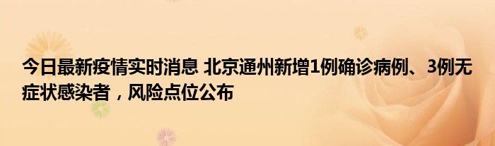 今日最新疫情實時消息 北京通州新增1例確診病例、3例無癥狀感染者，風險點位公布