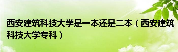 西安建筑科技大學(xué)是一本還是二本（西安建筑科技大學(xué)?？疲?class='thumb lazy' /></a>
		    <header>
		<h2><a  href=