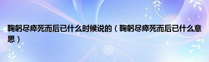 鞠躬盡瘁死而后已什么時候說的（鞠躬盡瘁死而后已什么意思）