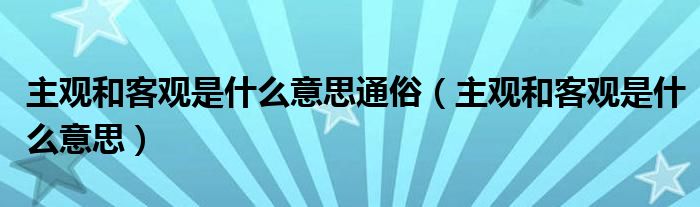 主觀和客觀是什么意思通俗（主觀和客觀是什么意思）