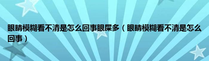 眼睛模糊看不清是怎么回事眼屎多（眼睛模糊看不清是怎么回事）