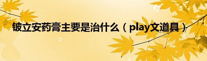 鈹立安藥膏主要是治什么（play文道具）