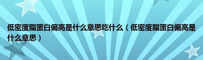 低密度脂蛋白偏高是什么意思吃什么（低密度脂蛋白偏高是什么意思）