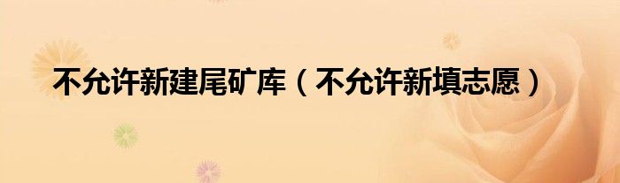 不允許新建尾礦庫（不允許新填志愿）