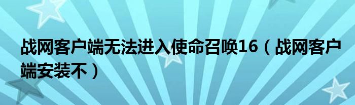 戰(zhàn)網(wǎng)客戶端無法進(jìn)入使命召喚16（戰(zhàn)網(wǎng)客戶端安裝不）