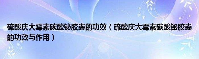 硫酸慶大霉素碳酸鉍膠囊的功效（硫酸慶大霉素碳酸鉍膠囊的功效與作用）