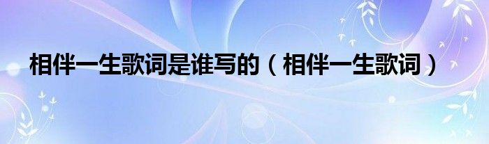 相伴一生歌詞是誰寫的（相伴一生歌詞）