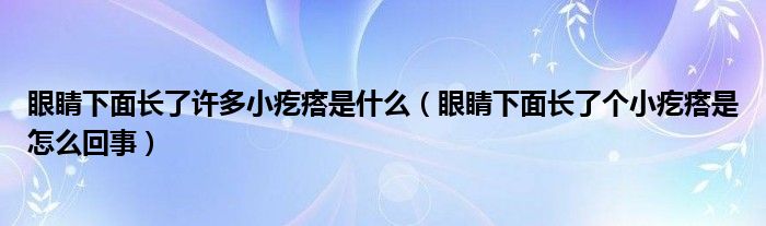 眼睛下面長(zhǎng)了許多小疙瘩是什么（眼睛下面長(zhǎng)了個(gè)小疙瘩是怎么回事）