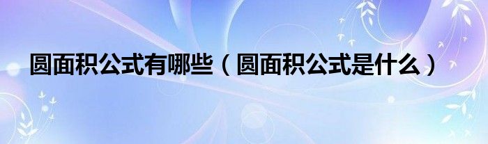 圓面積公式有哪些（圓面積公式是什么）