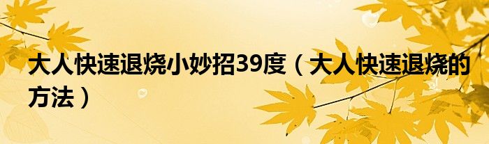 大人快速退燒小妙招39度（大人快速退燒的方法）