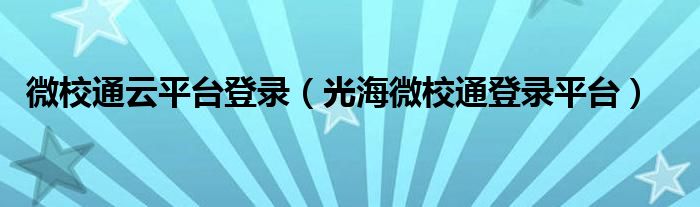 微校通云平臺登錄（光海微校通登錄平臺）