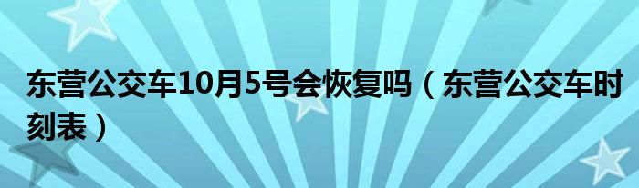 東營(yíng)公交車(chē)10月5號(hào)會(huì)恢復(fù)嗎（東營(yíng)公交車(chē)時(shí)刻表）