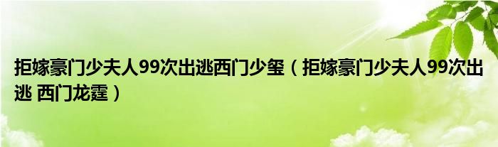 拒嫁豪門少夫人99次出逃西門少璽（拒嫁豪門少夫人99次出逃 西門龍霆）