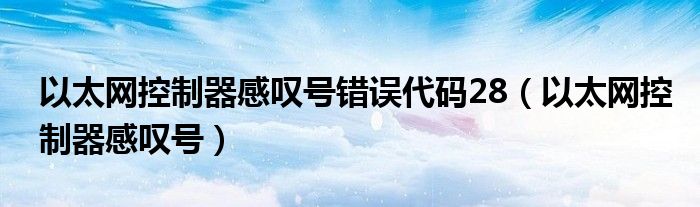 以太網(wǎng)控制器感嘆號(hào)錯(cuò)誤代碼28（以太網(wǎng)控制器感嘆號(hào)）