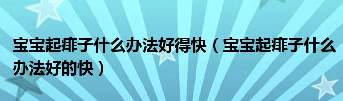 寶寶起痱子什么辦法好得快（寶寶起痱子什么辦法好的快）