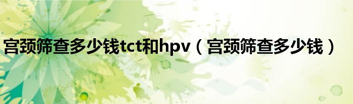 宮頸篩查多少錢tct和hpv（宮頸篩查多少錢）