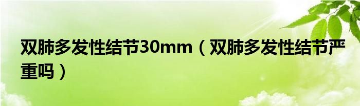 雙肺多發(fā)性結(jié)節(jié)30mm（雙肺多發(fā)性結(jié)節(jié)嚴(yán)重嗎）