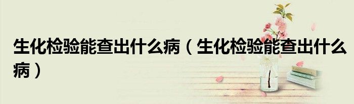 生化檢驗能查出什么病（生化檢驗能查出什么?。?class='thumb lazy' /></a>
		    <header>
		<h2><a  href=