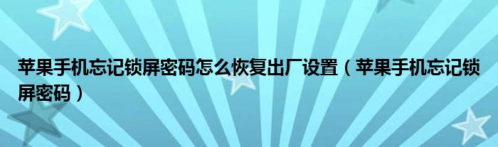 蘋果手機(jī)忘記鎖屏密碼怎么恢復(fù)出廠設(shè)置（蘋果手機(jī)忘記鎖屏密碼）