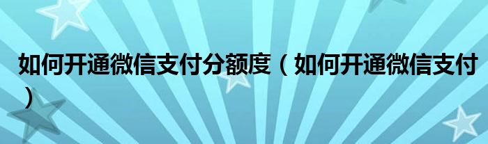 如何開通微信支付分額度（如何開通微信支付）