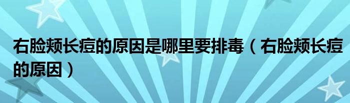 右臉頰長痘的原因是哪里要排毒（右臉頰長痘的原因）