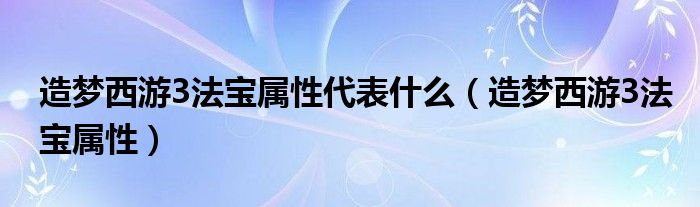 造夢(mèng)西游3法寶屬性代表什么（造夢(mèng)西游3法寶屬性）