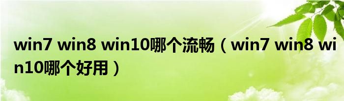 win7 win8 win10哪個流暢（win7 win8 win10哪個好用）