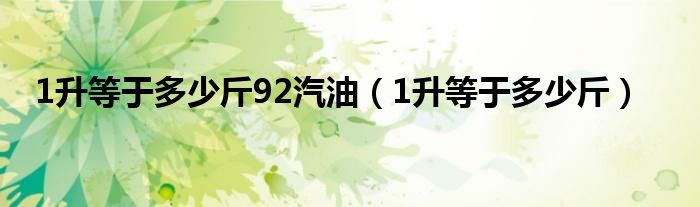 1升等于多少斤92汽油（1升等于多少斤）