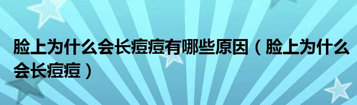 臉上為什么會(huì)長痘痘有哪些原因（臉上為什么會(huì)長痘痘）