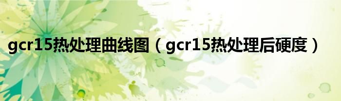 gcr15熱處理曲線圖（gcr15熱處理后硬度）