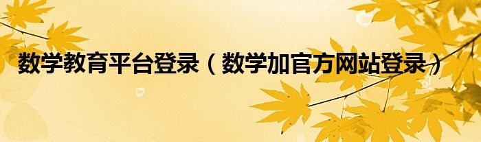 數(shù)學教育平臺登錄（數(shù)學加官方網(wǎng)站登錄）