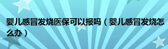 嬰兒感冒發(fā)燒醫(yī)?？梢詧?bào)嗎（嬰兒感冒發(fā)燒怎么辦）