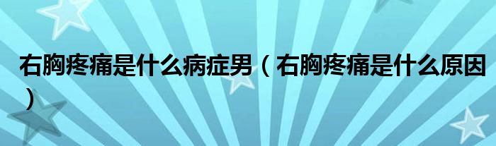 右胸疼痛是什么病癥男（右胸疼痛是什么原因）