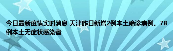 今日最新疫情實時消息 天津昨日新增2例本土確診病例、78例本土無癥狀感染者