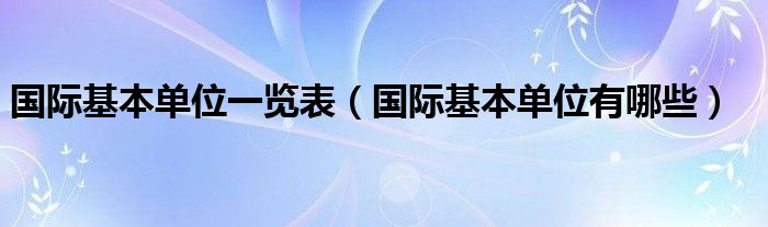 國際基本單位一覽表（國際基本單位有哪些）