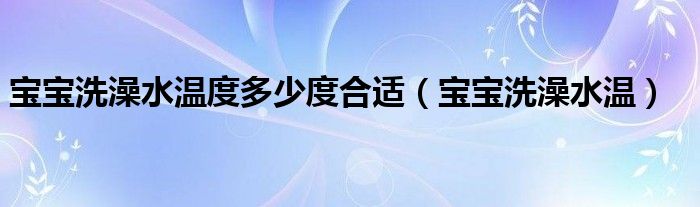 寶寶洗澡水溫度多少度合適（寶寶洗澡水溫）