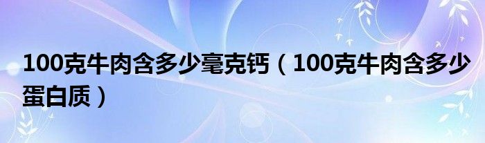 100克牛肉含多少毫克鈣（100克牛肉含多少蛋白質）