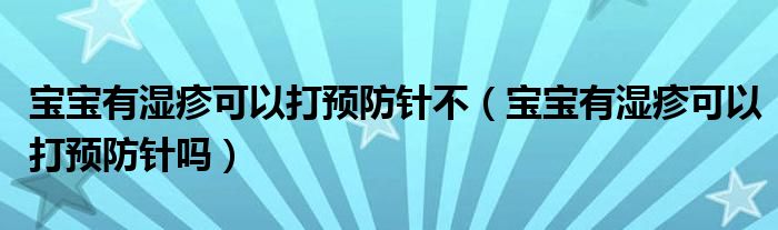 寶寶有濕疹可以打預(yù)防針不（寶寶有濕疹可以打預(yù)防針嗎）