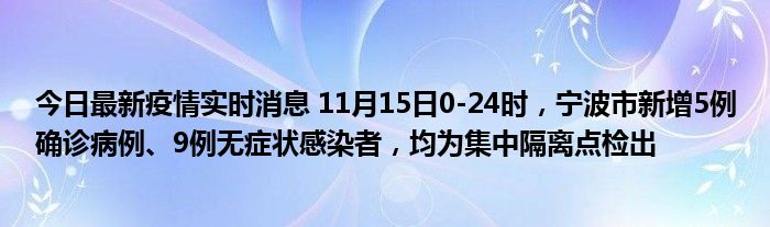 今日最新疫情實時消息 11月15日0-24時，寧波市新增5例確診病例、9例無癥狀感染者，均為集中隔離點檢出