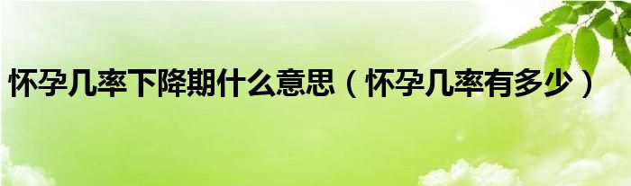 懷孕幾率下降期什么意思（懷孕幾率有多少）